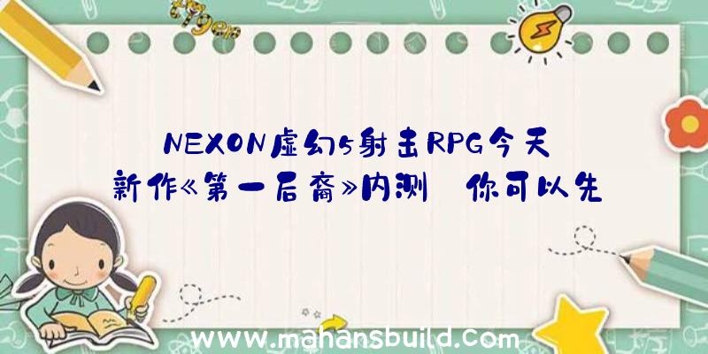 NEXON虚幻5射击RPG今天新作《第一后裔》内测